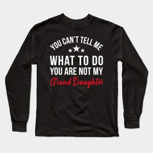 YOU CAN'T TELL ME WHAT TO DO YOU ARE NOT MY GRAND DAUGHTER Long Sleeve T-Shirt